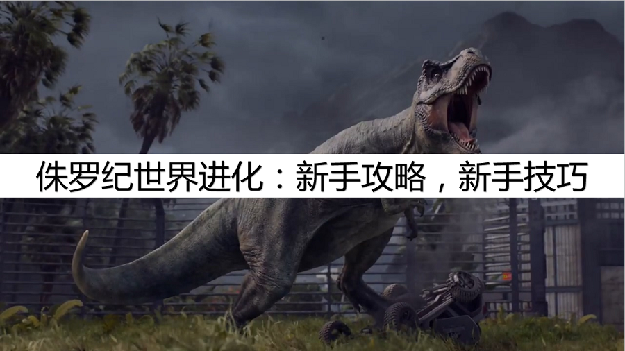 侏罗纪世界进化：新手攻略，新手技巧