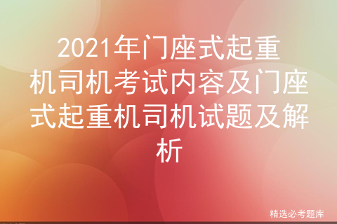 2021年门座式起重机司机考试内容及门座式起重机司机试题及解析