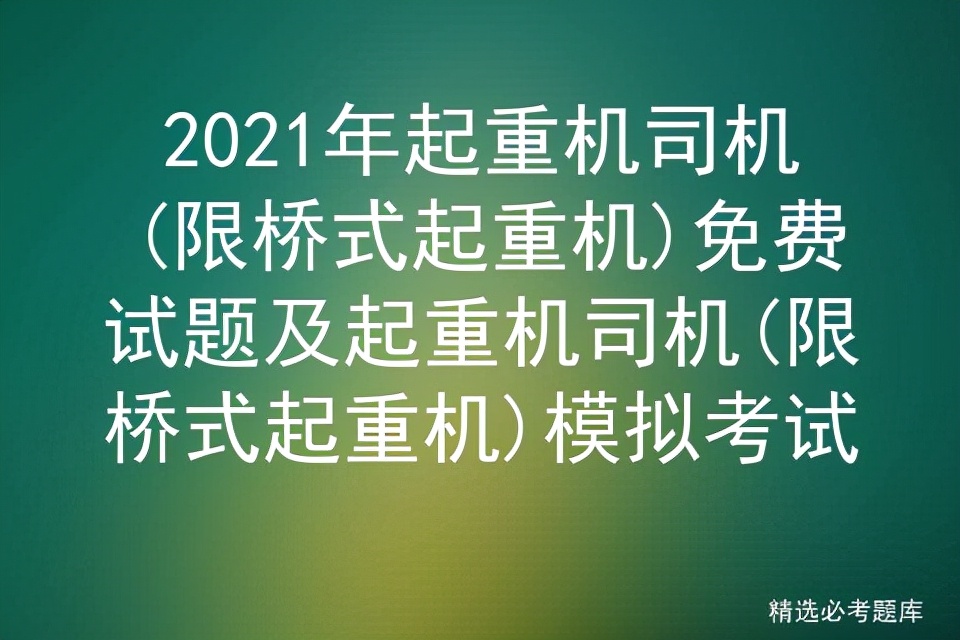 2021年起重机司机(限桥式起重机)免费试题及模拟考试