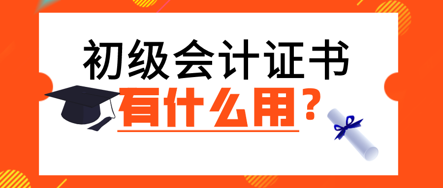 初级会计证有啥用（考初级会计职称证书有什么用）