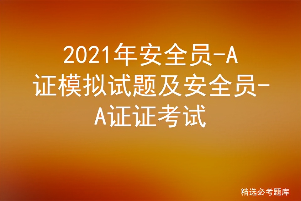 2021年安全员-A证模拟试题及安全员-A证证考试