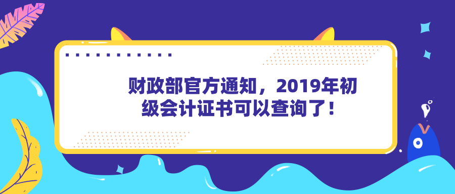 财政部官方通知，2019年初级会计证书可以查询了