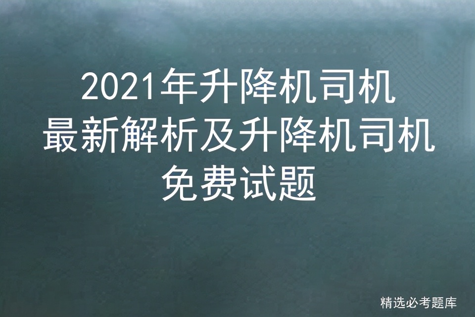 2021年升降机司机最新解析及升降机司机免费试题