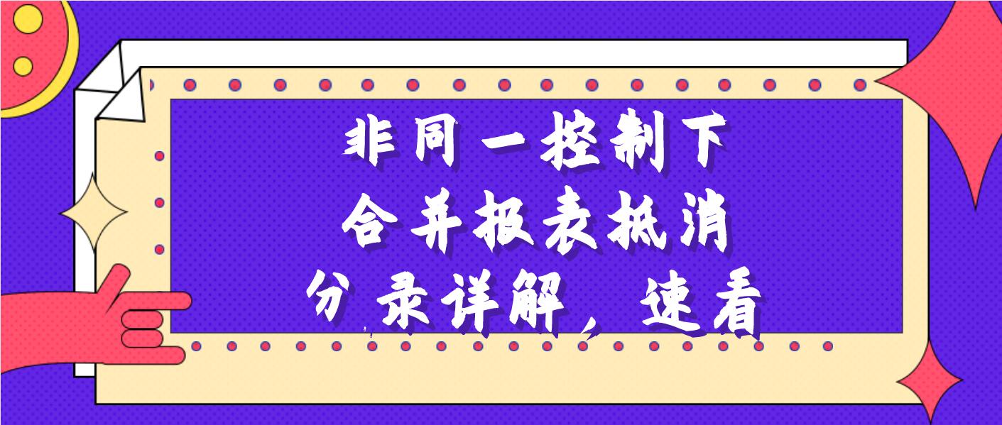 老会计送你：非同一控制下合并报表抵消分录详解，速看