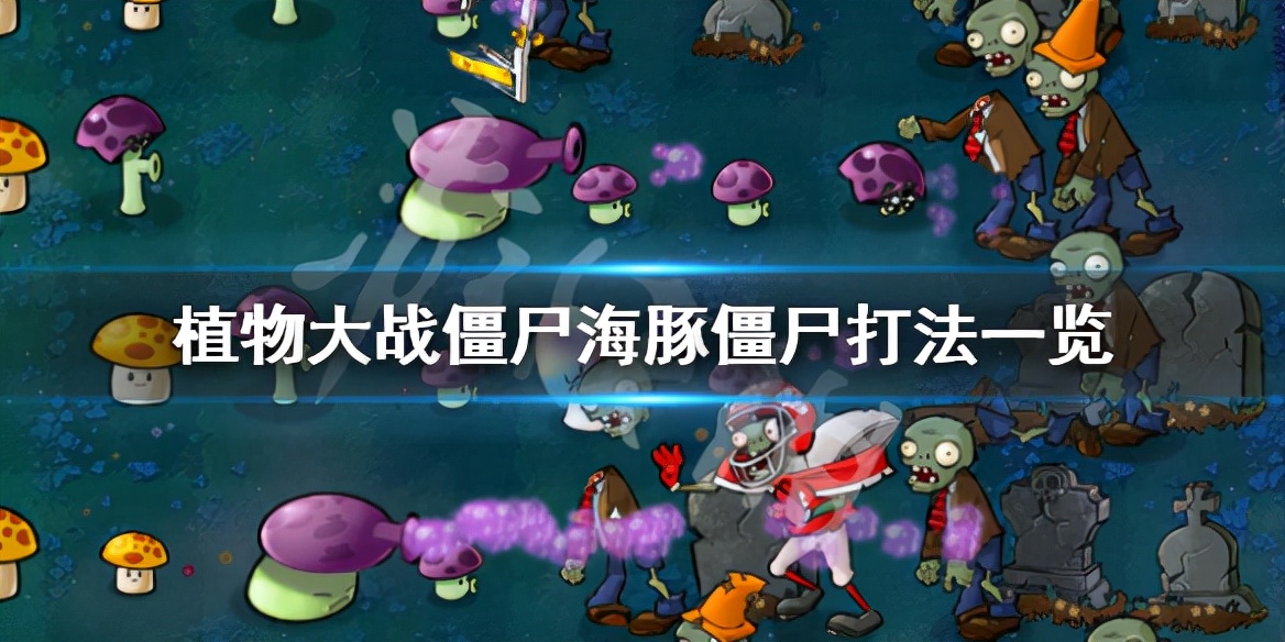 《植物大战僵尸》海豚僵尸怎么打 海豚僵尸打法一览