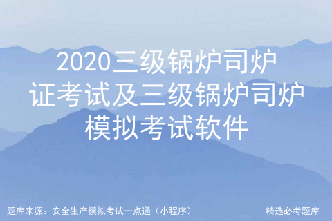 2020三级锅炉司炉证考试及三级锅炉司炉模拟考试软件