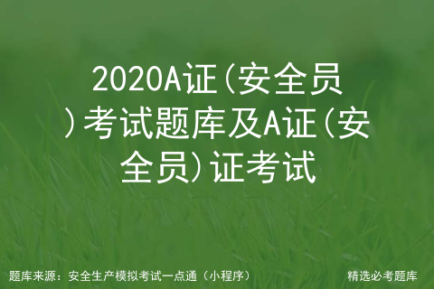 2020A证(安全员)考试题库及A证(安全员)证考试