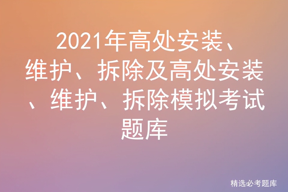 2021年高处安装、维护、拆除及高处安装、维护、拆除模拟考试题库