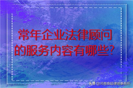 企业法律顾问的服务内容有哪些？常年法律顾问收费标准