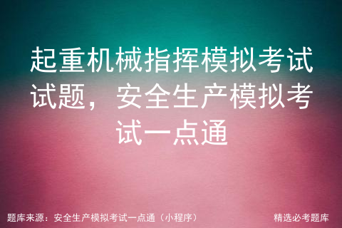 起重机械指挥模拟考试试题，安全生产模拟考试一点通