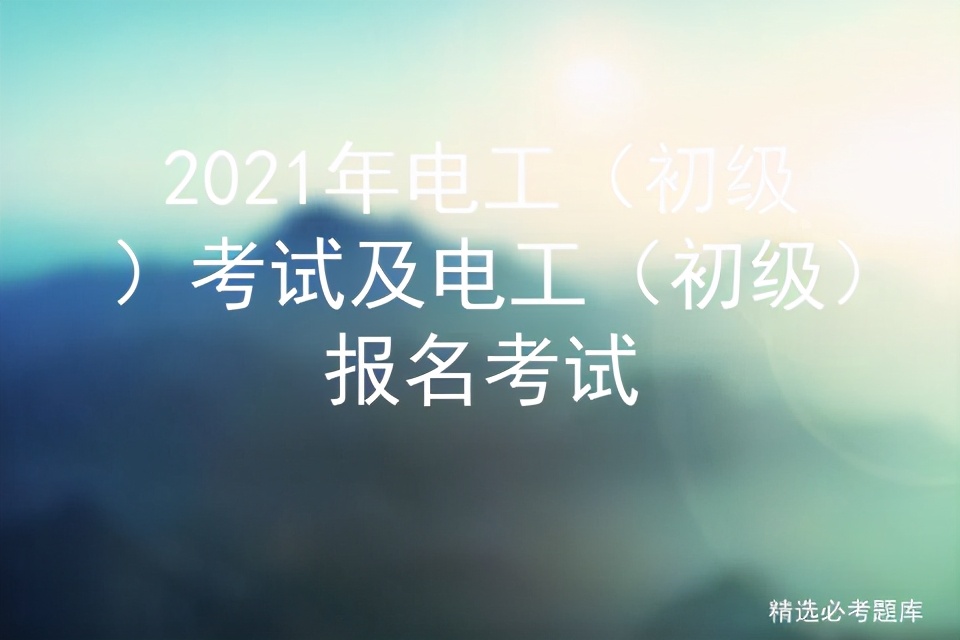 2021年电工（初级）考试及电工（初级）报名考试