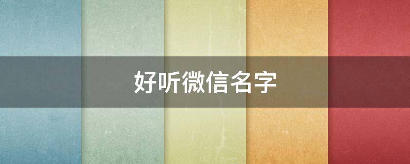 起个微信名字（好听且富有寓意的网名大全）