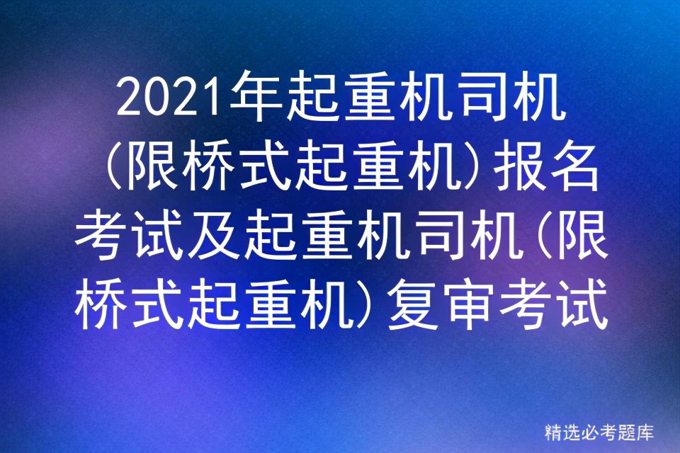 2021年起重机司机(限桥式起重机)报名考试及复审考试