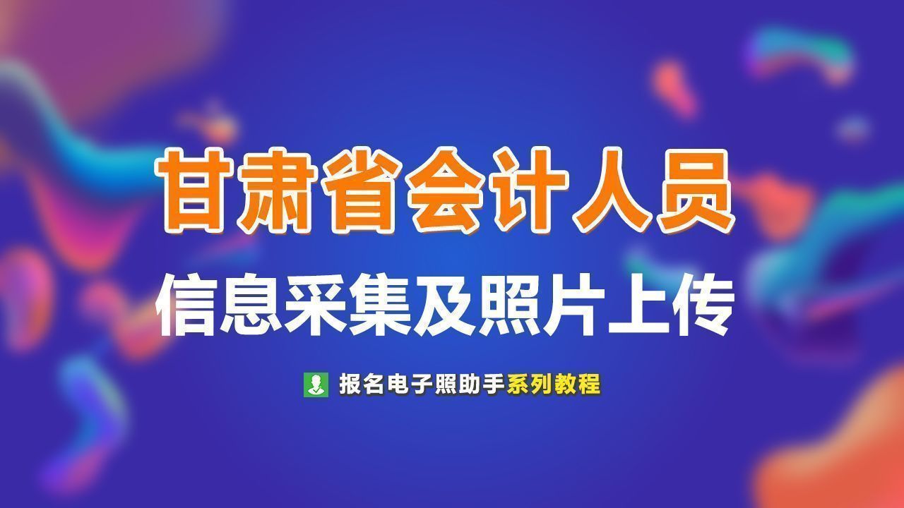 甘肃省会计人员信息采集流程及免冠证件照处理方法（详细）