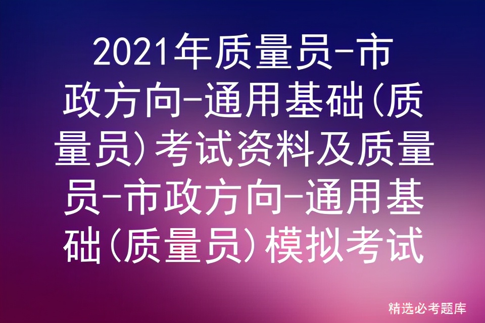 2021年质量员市政方向通用基础(质量员)考试资料及质量员市政方向