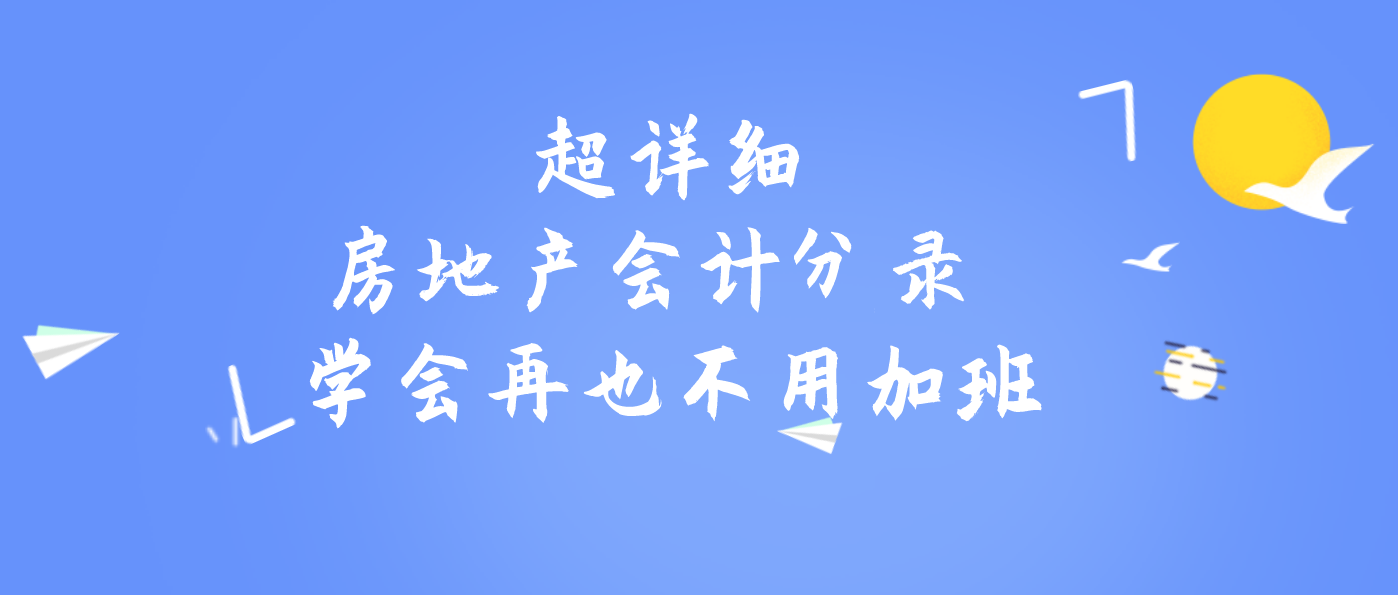 房地产老会计宋姐分享：超全房地产会计分录，学会再也不用加班