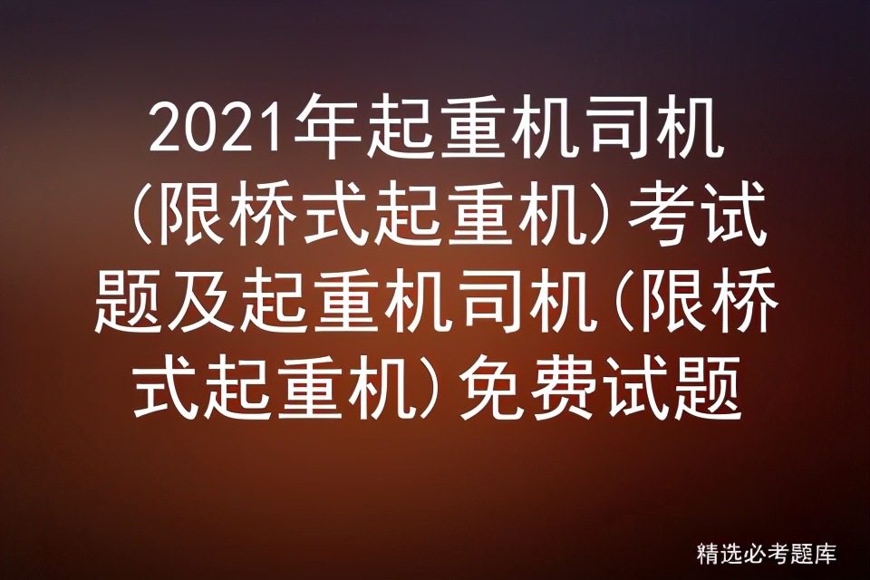 2021年起重机司机(限桥式起重机)考试题及免费试题