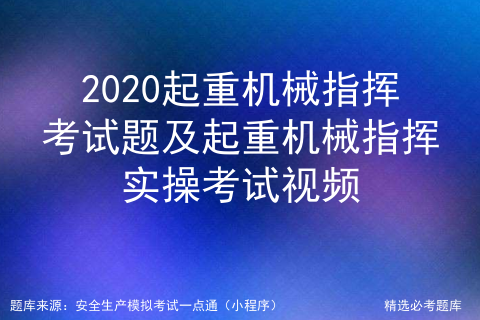 2020起重机械指挥考试题及起重机械指挥实操考试视频