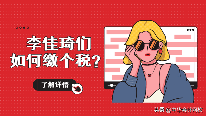 李佳琦被国家“点名”！巨额收入如何缴个税？会计分录怎么写？