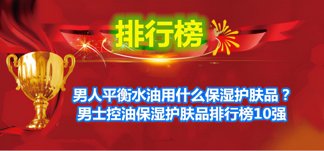 男人平衡水油用什么保湿护肤品？男士控油保湿护肤品排行榜10强