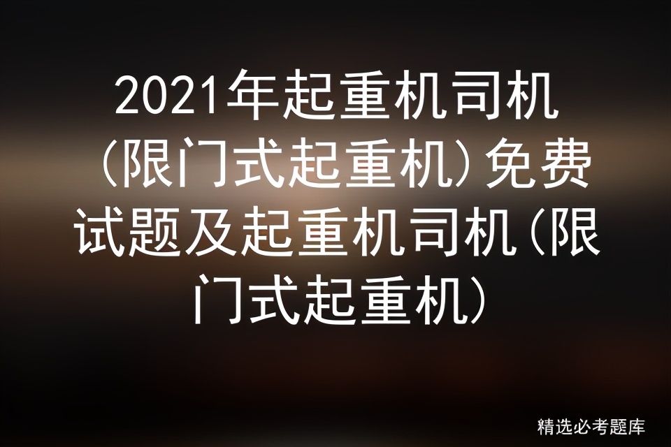 2021年起重机司机(限门式起重机)免费试题及起重机司机考试试题