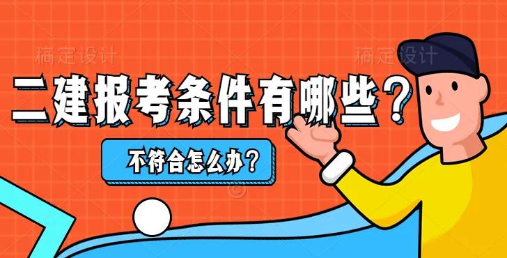 二级建造师报考条件有哪些？不符合条件怎么办？