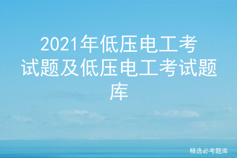 2021年低压电工考试题及低压电工考试题库