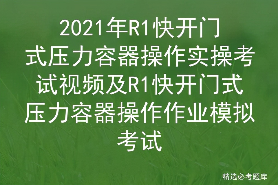 2021年R1快开门式压力容器操作实操考试视频及作业模拟考试