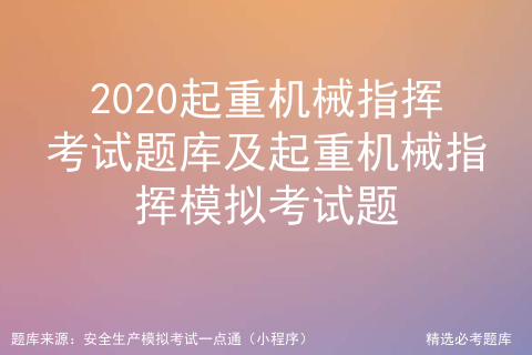 2020起重机械指挥考试题库及起重机械指挥模拟考试题