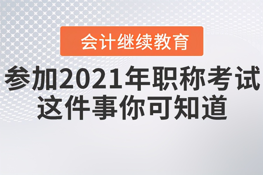 想参加2021年会计职称考试，这件事你可知道？