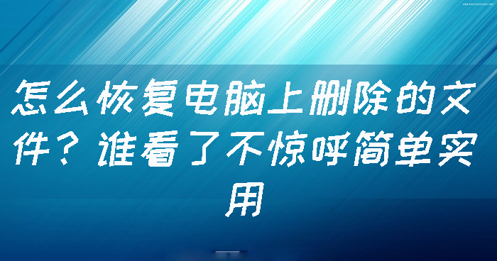 怎么恢复电脑上删除的文件？谁看了不惊呼简单实用