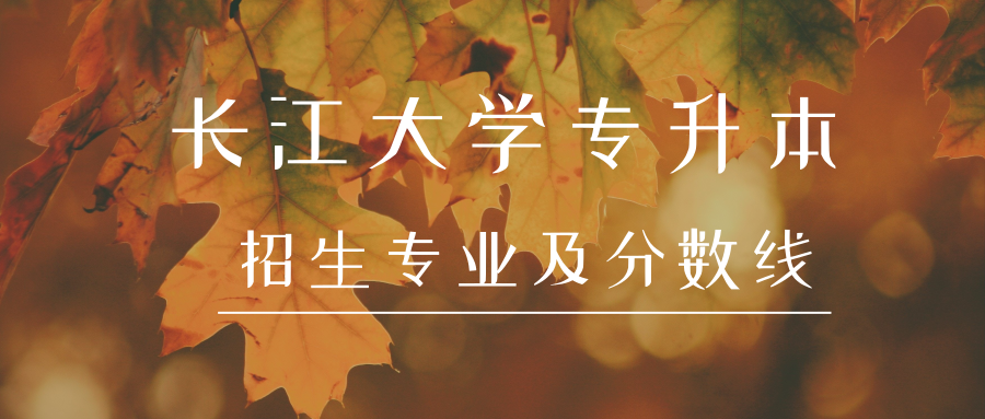 长江大学专升本有哪些招生专业？分数线高吗？