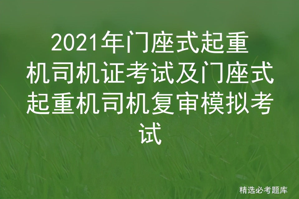 2021年门座式起重机司机证考试及门座式起重机司机复审模拟考试