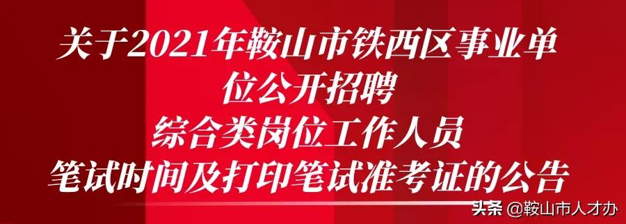 关于2021年鞍山市铁西区事业单位公开招聘综合类岗位工作人员笔试时间及打印笔试准考证的公告