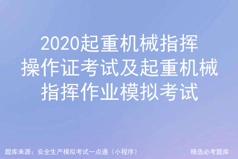 2020起重机械指挥操作证考试及起重机械指挥作业模拟考试