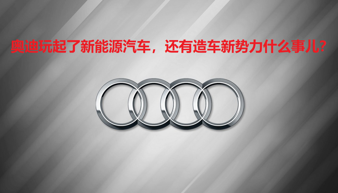 奥迪宣布全面转向电动化，正式停止新型内燃机研发