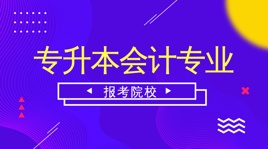 会计专业的大专学校（专升本会计专业可以报哪些学校）