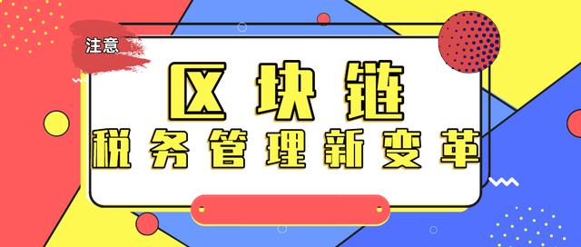 技术加持，区块链技术或将带来税务管理新变革，作假再不可行