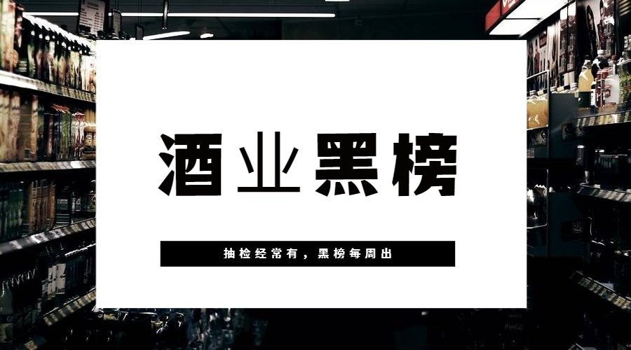 一周黑榜丨多批次酒类抽检不合格，涉及酒精度不合格、甜蜜素超标问题，消费者别误饮