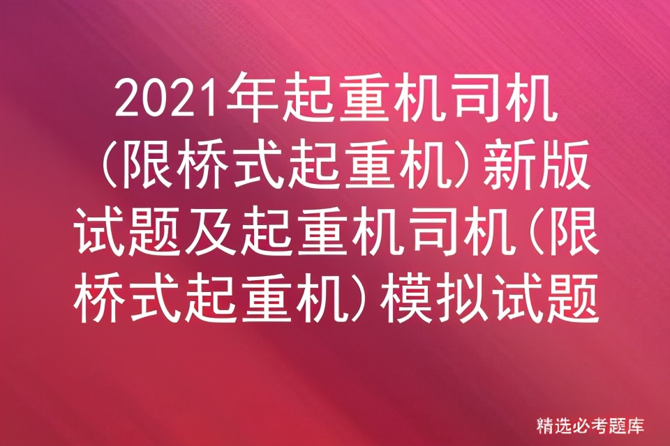 2021年起重机司机(限桥式起重机)新版试题及模拟试题