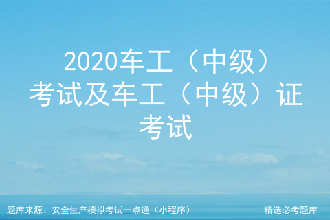 2020车工（中级）考试及车工（中级）证考试