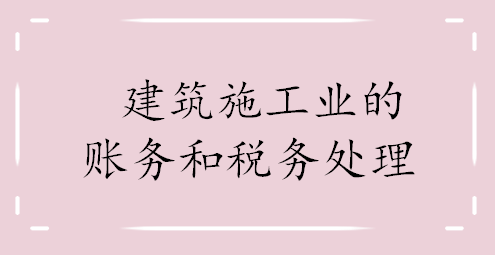看完主管的笔记，我才明白建筑施工业会计账务和税务处理这么简单
