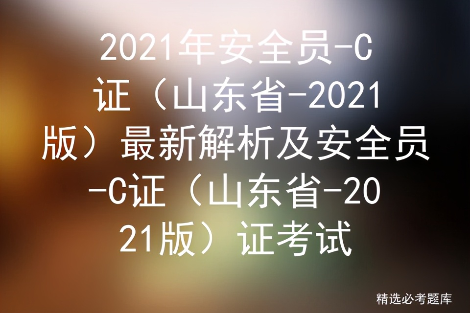 2021年安全员-C证（山东省-2021版）最新解析及证考试