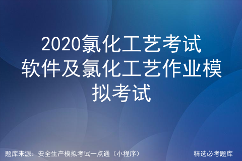 2020氯化工艺考试软件及氯化工艺作业模拟考试