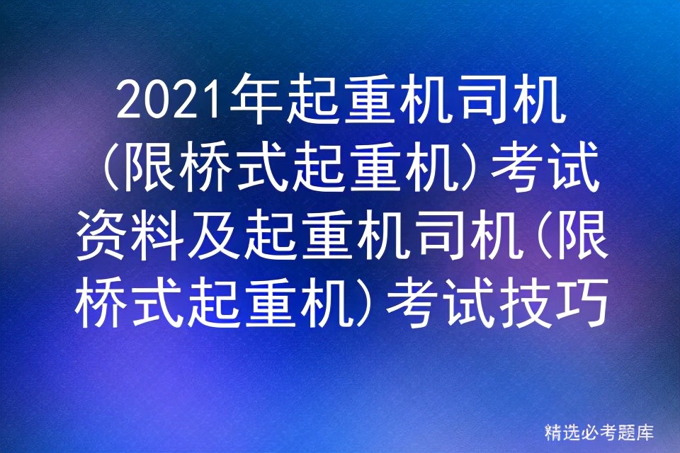 2021年起重机司机(限桥式起重机)考试资料及考试技巧