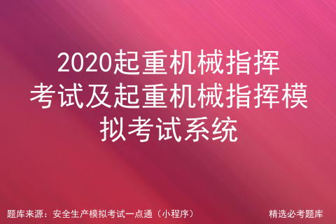 2020起重机械指挥考试及起重机械指挥模拟考试系统