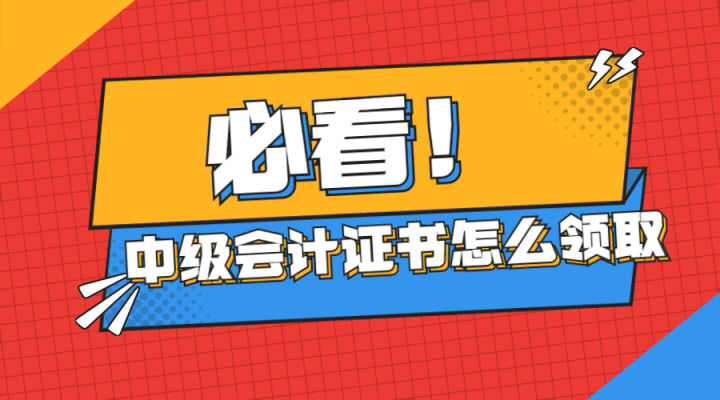 2021年中级会计领取完整流程来了！这些领取材料你都准备好了吗？