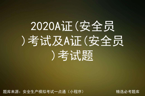 2020A证(安全员)考试及A证(安全员)考试题