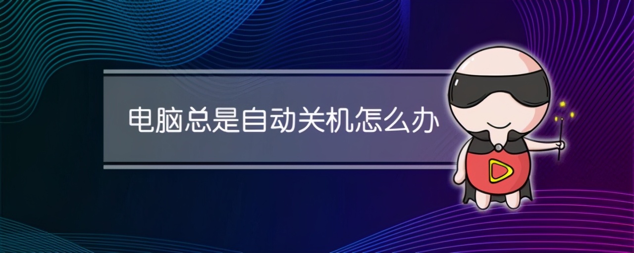 电脑自动关机怎么办（电脑老是自动关机该怎么解决）(1)