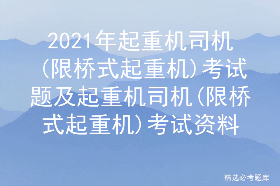 2021年起重机司机(限桥式起重机)考试题及起重机司机考试资料